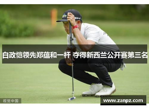 白政恺领先郑蕴和一杆 夺得新西兰公开赛第三名