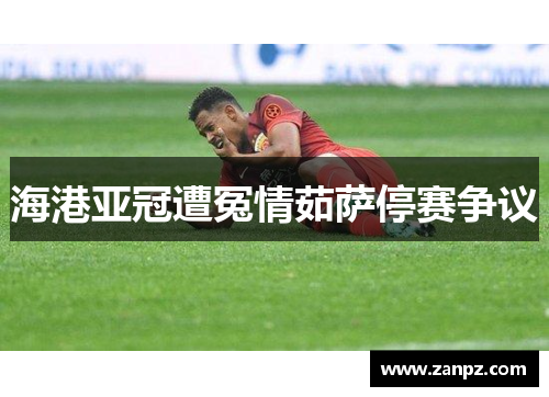 海港亚冠遭冤情茹萨停赛争议