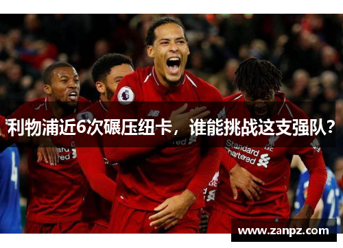 利物浦近6次碾压纽卡，谁能挑战这支强队？